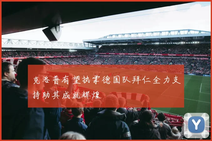 克洛普有望执掌德国队拜仁全力支持助其成就辉煌
