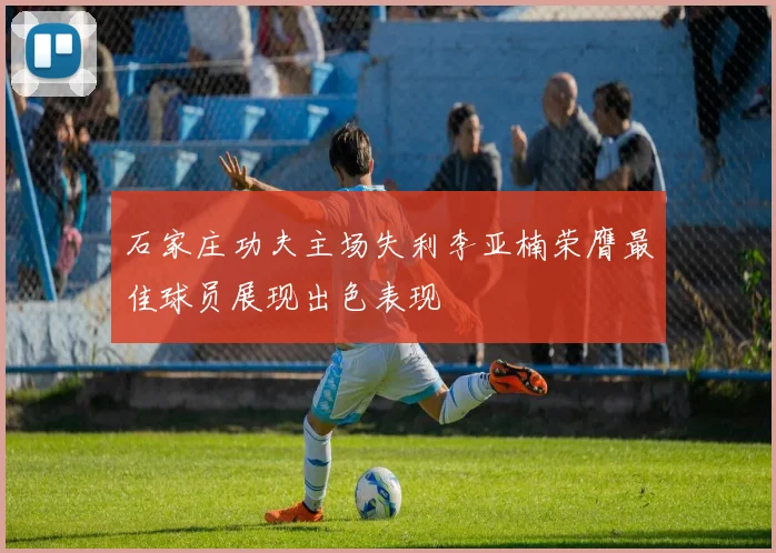 石家庄功夫主场失利李亚楠荣膺最佳球员展现出色表现