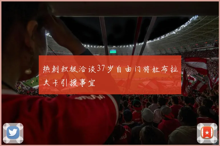 热刺积极洽谈37岁自由门将杜布拉夫卡引援事宜