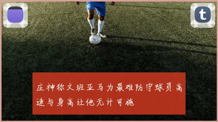 庄神称文班亚马为最难防守球员高速与身高让他无计可施