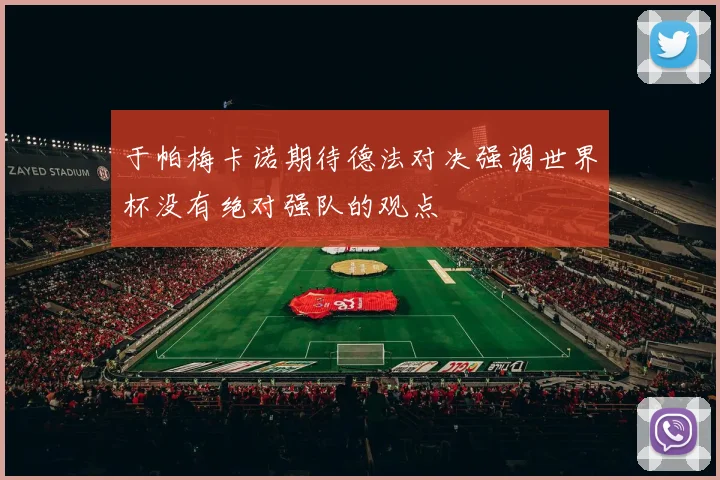 于帕梅卡诺期待德法对决强调世界杯没有绝对强队的观点
