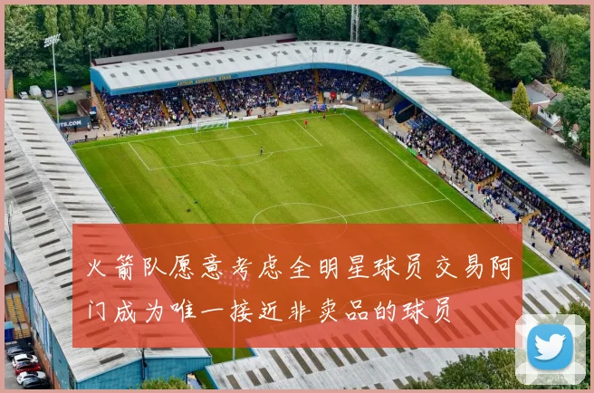 火箭队愿意考虑全明星球员交易阿门成为唯一接近非卖品的球员
